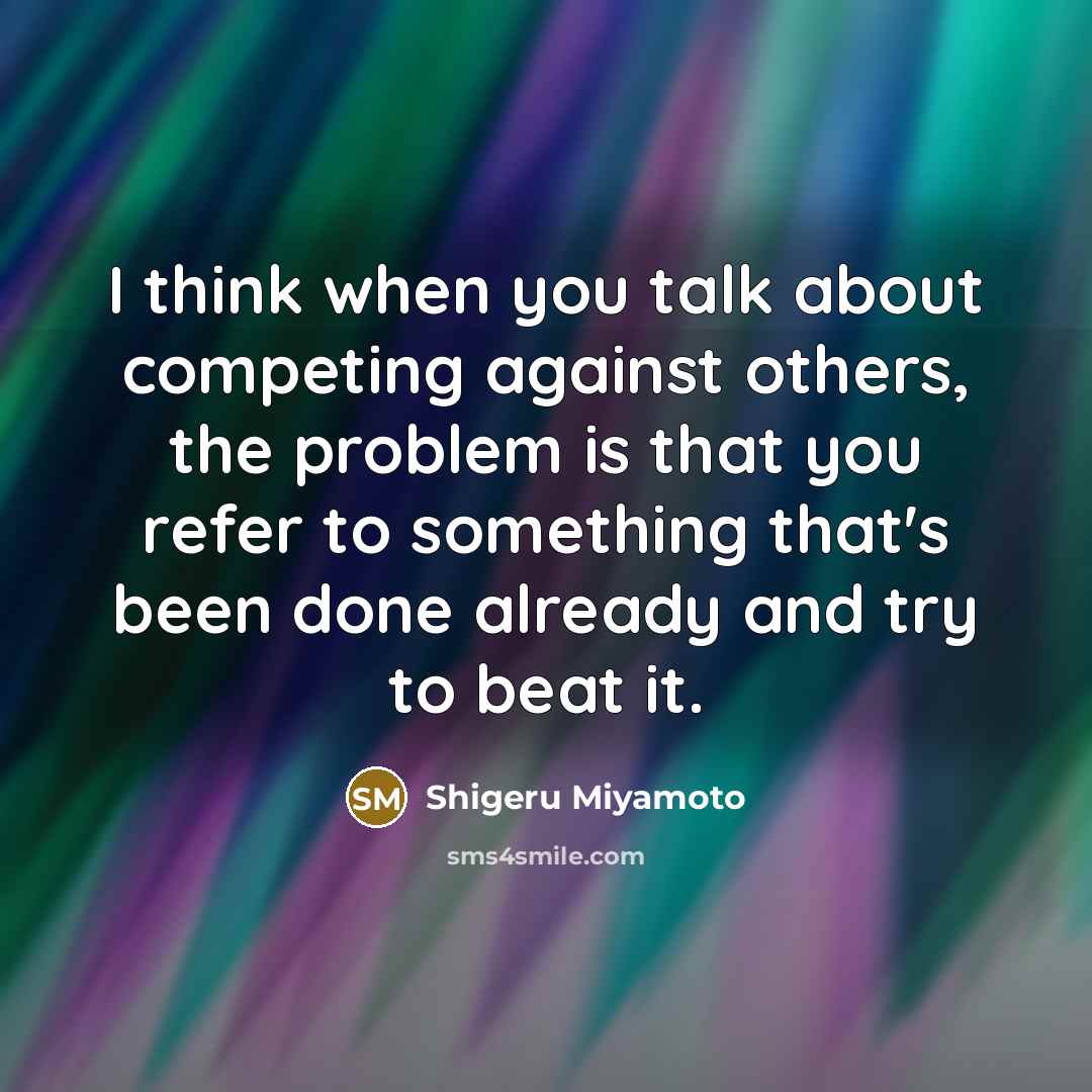 “I think when you talk about competing against others, the…” quote by Shigeru Miyamoto