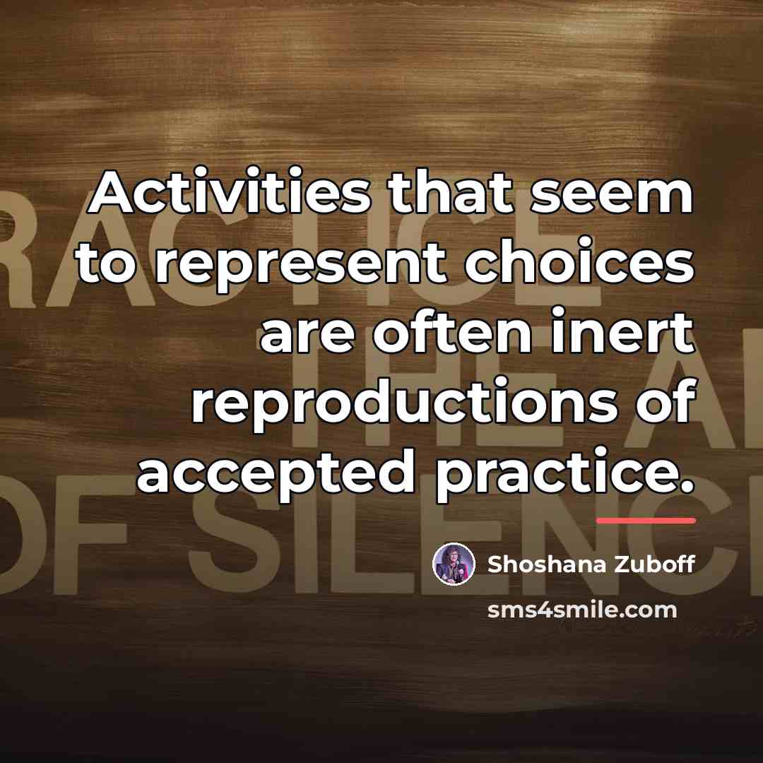 “Activities that seem to represent choices are often inert reproductions…” quote by Shoshana Zuboff