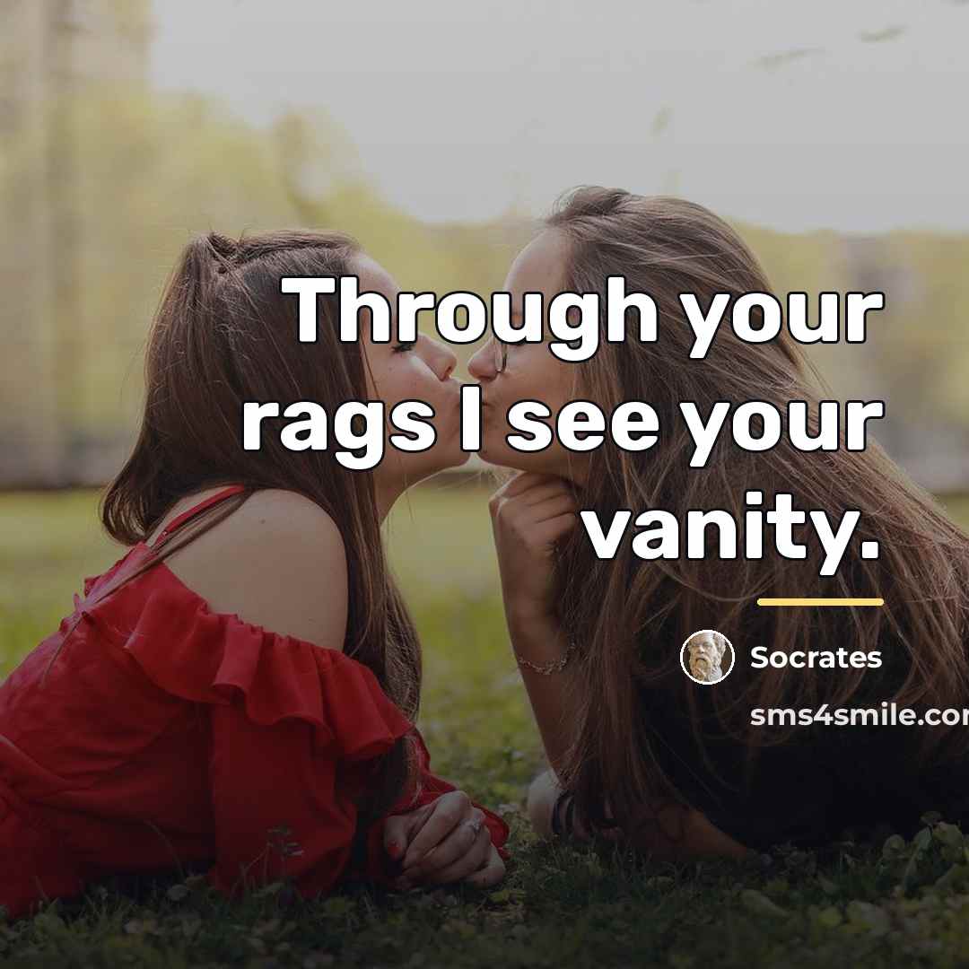 “Through your rags I see your vanity.…” quote by Socrates