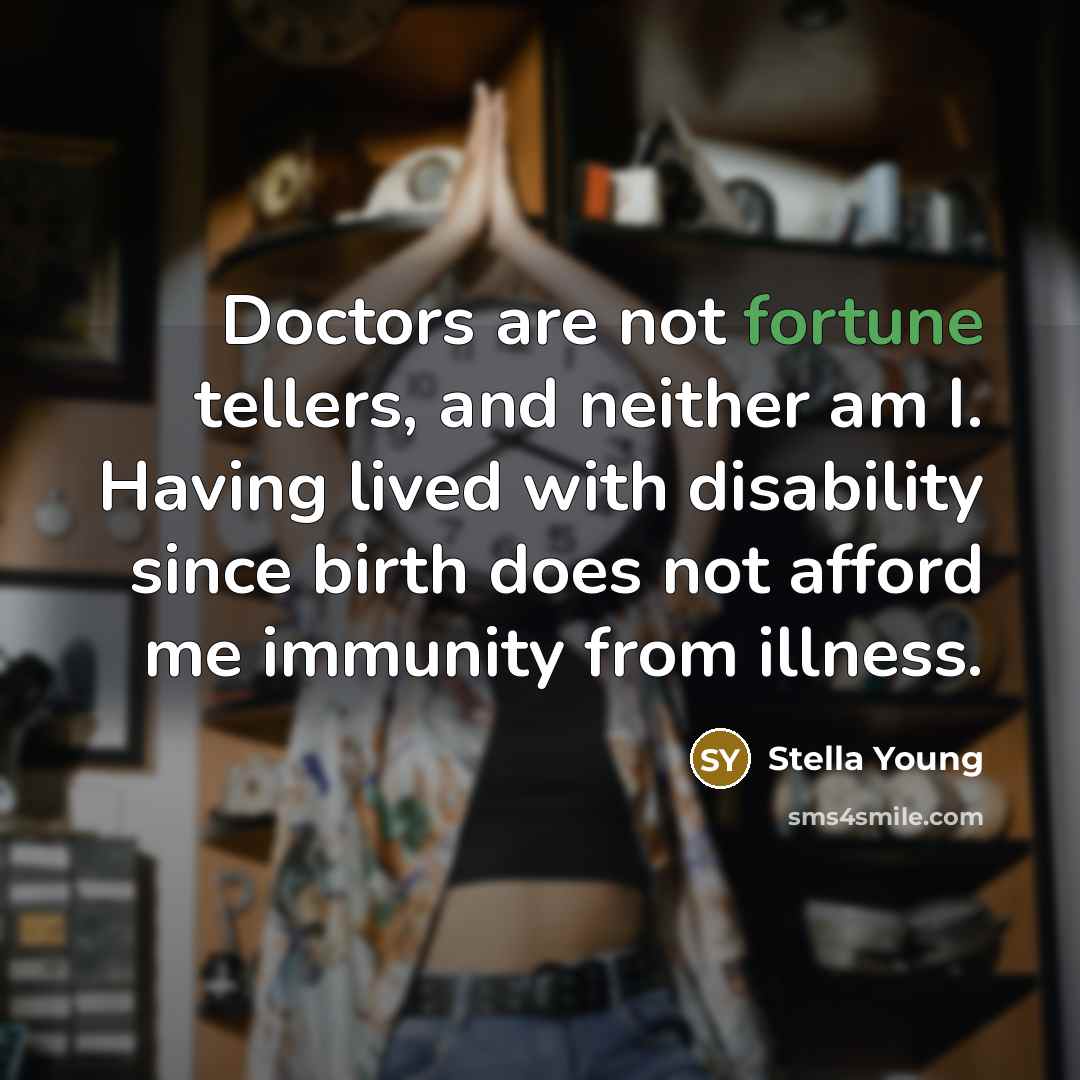 “Doctors are not fortune tellers, and neither am I. Having…” quote by Stella Young