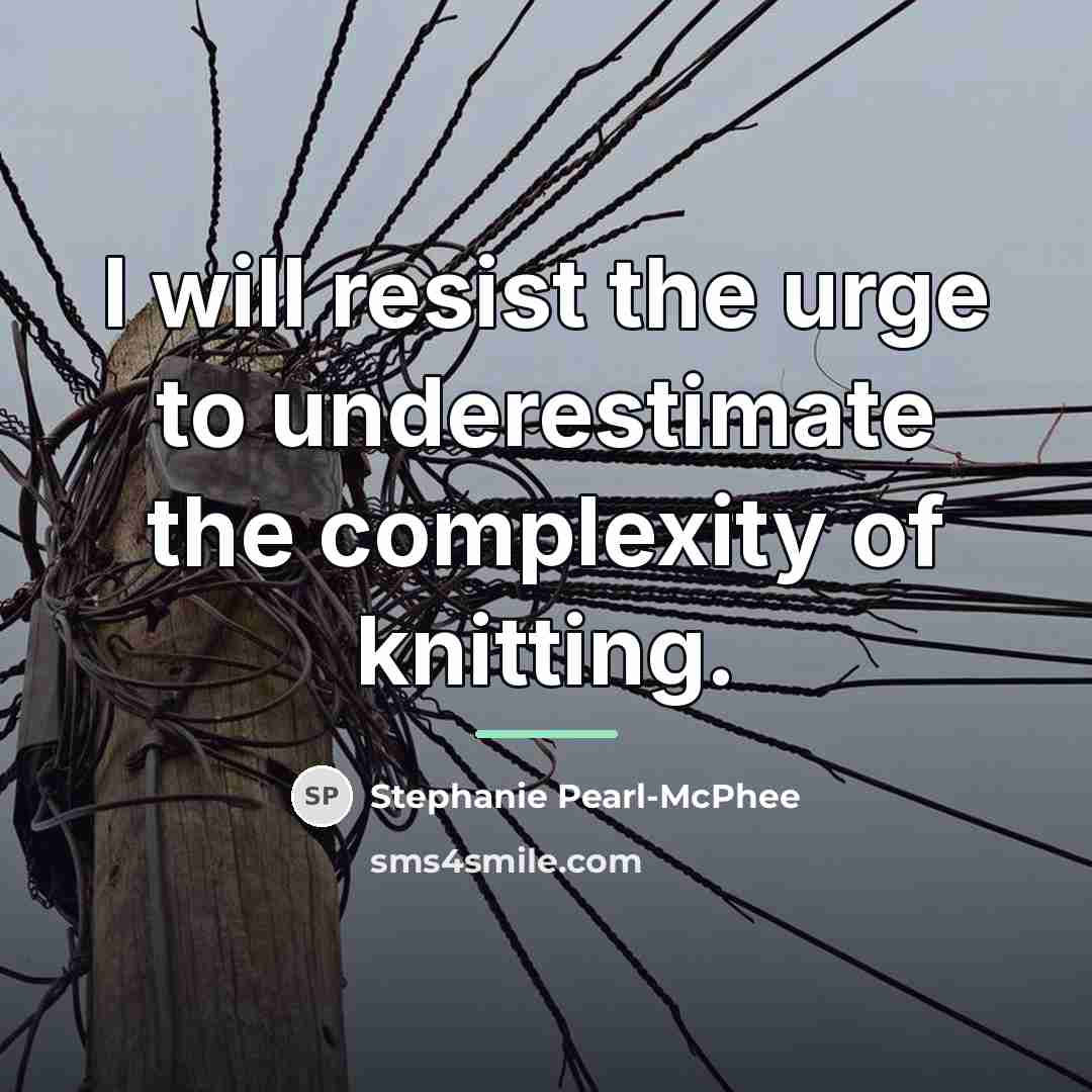 “I will resist the urge to underestimate the complexity of…” quote by Stephanie Pearl-McPhee