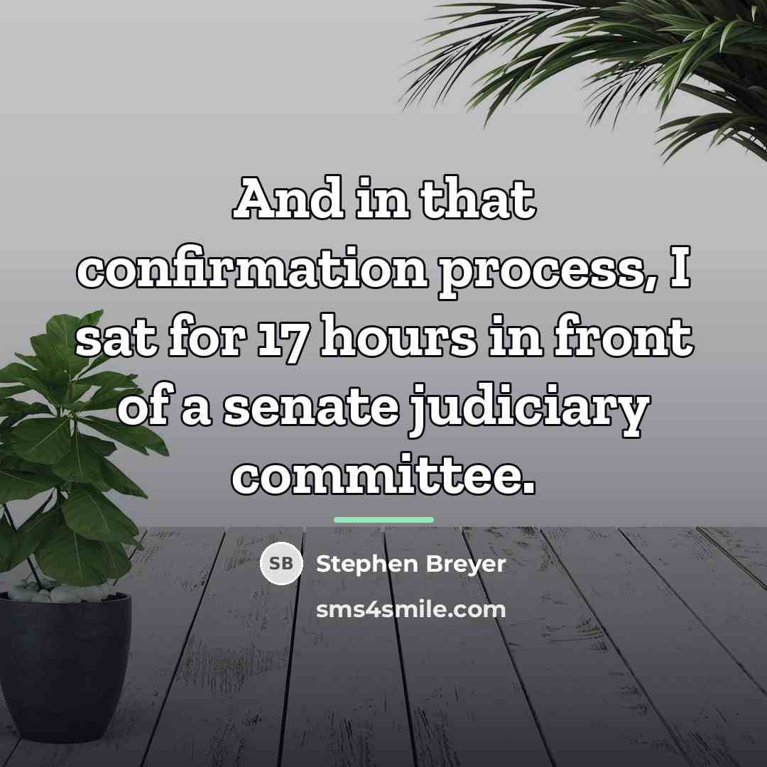 “And in that confirmation process, I sat for 17 hours…” quote by Stephen Breyer