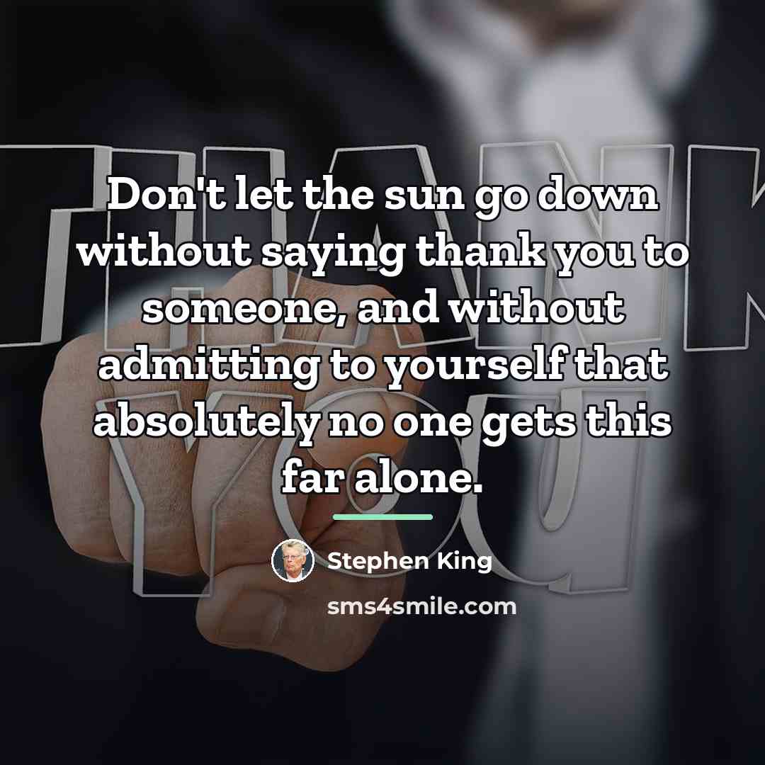 “Don't let the sun go down without saying thank you…” quote by Stephen King