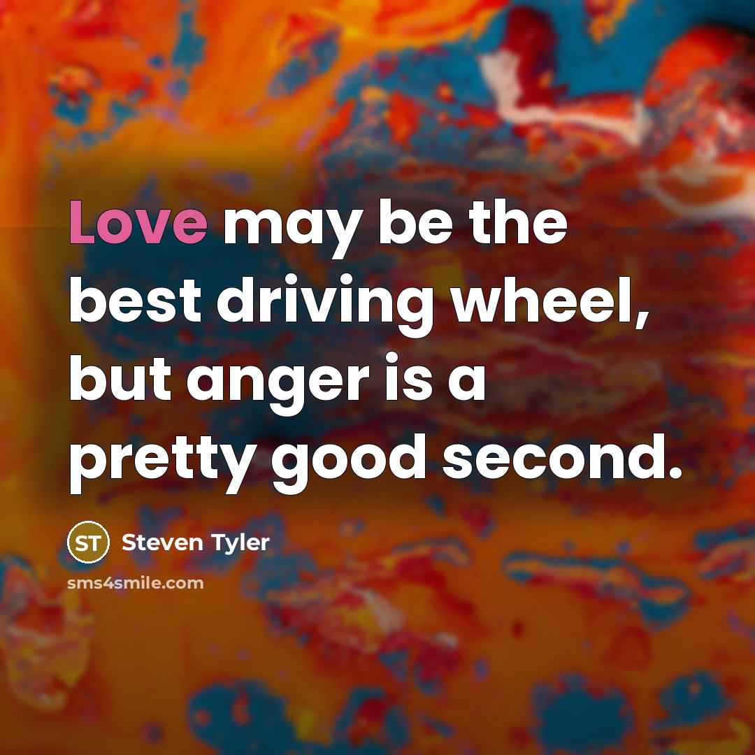“Love may be the best driving wheel, but anger is…” quote by Steven Tyler