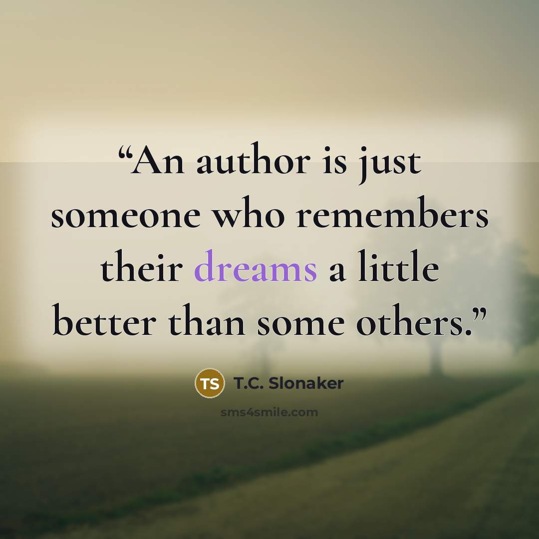 “An author is just someone who remembers their dreams a little better than some others.” quote by T.C. Slonaker