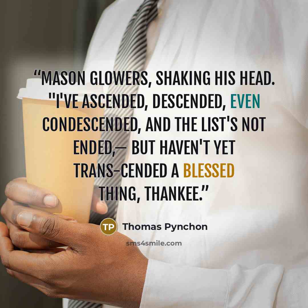 “Mason glowers, shaking his head. "I've ascended, descended, even condescended, and the List's not ended,— but haven't yet trans-cended a blessed thing, thankee.” quote by Thomas Pynchon