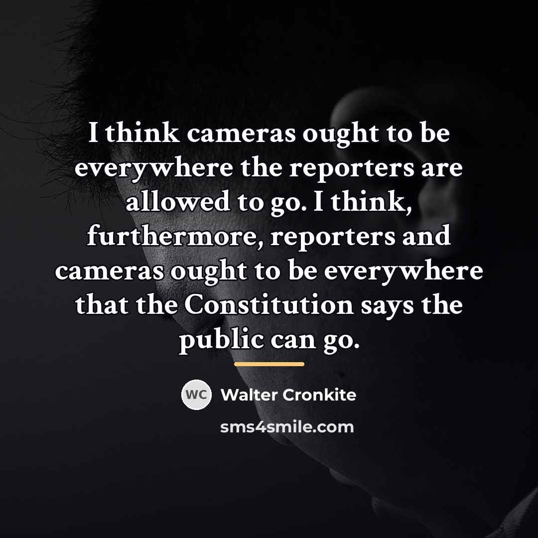 “I think cameras ought to be everywhere the reporters are…” quote by Walter Cronkite