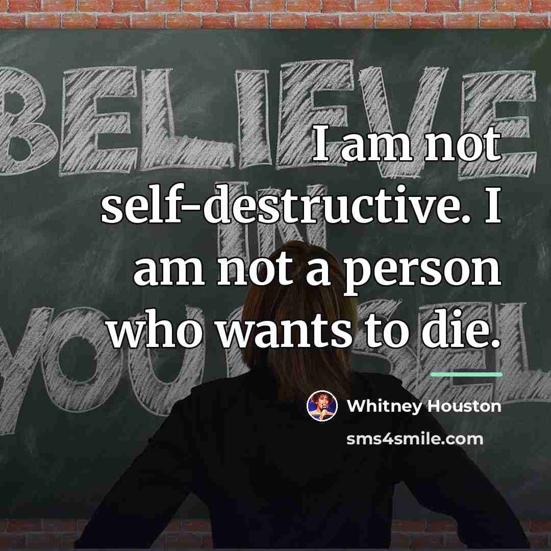 “I am not self-destructive. I am not a person who…” quote by Whitney Houston