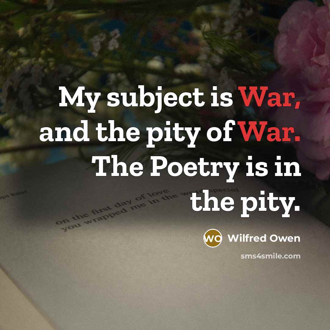 “My subject is War, and the pity of War. The…” quote by Wilfred Owen