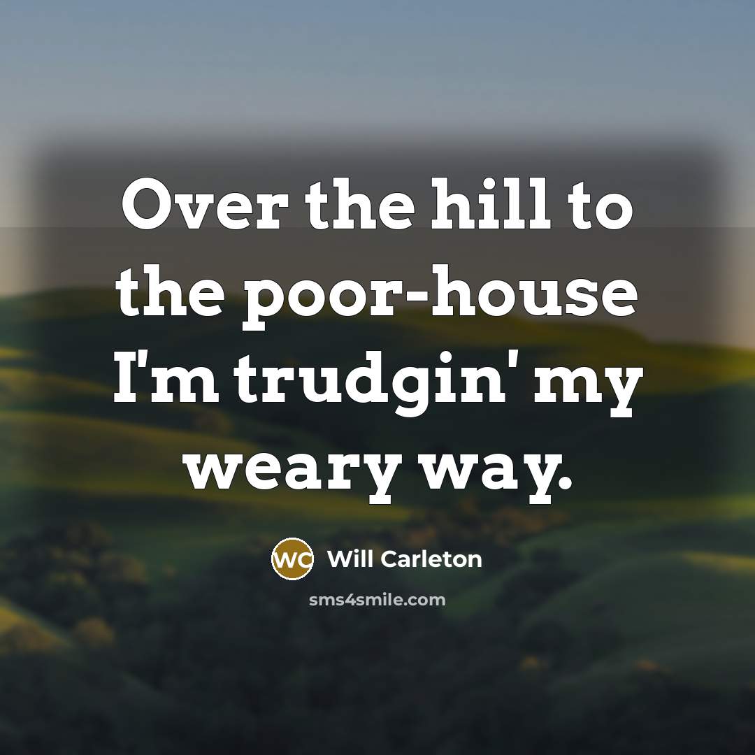 “Over the hill to the poor-house I'm trudgin' my weary…” quote by Will Carleton