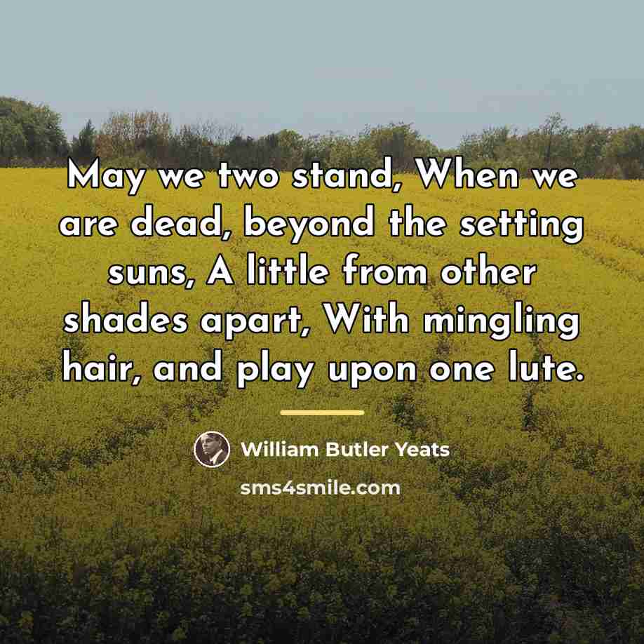 “May we two stand, When we are dead, beyond the…” quote by William Butler Yeats