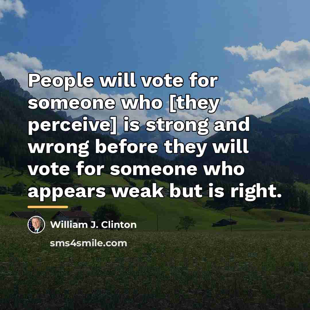 “People will vote for someone who [they perceive] is strong…” quote by William J. Clinton