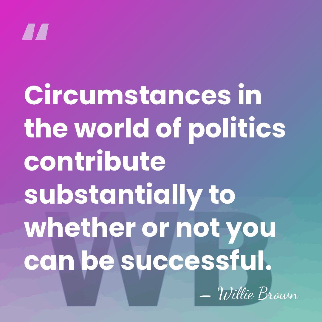 Circumstances in the world of politics contribute substantially to whether or not&hellip; - Willie Brown