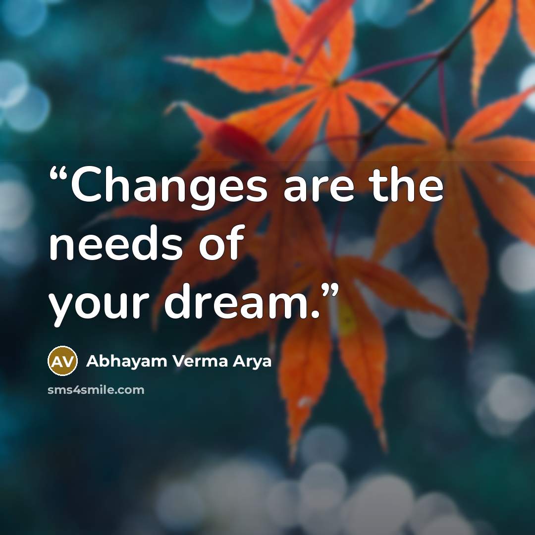 “Changes are the needs of your dream.” quote by Abhayam Verma Arya