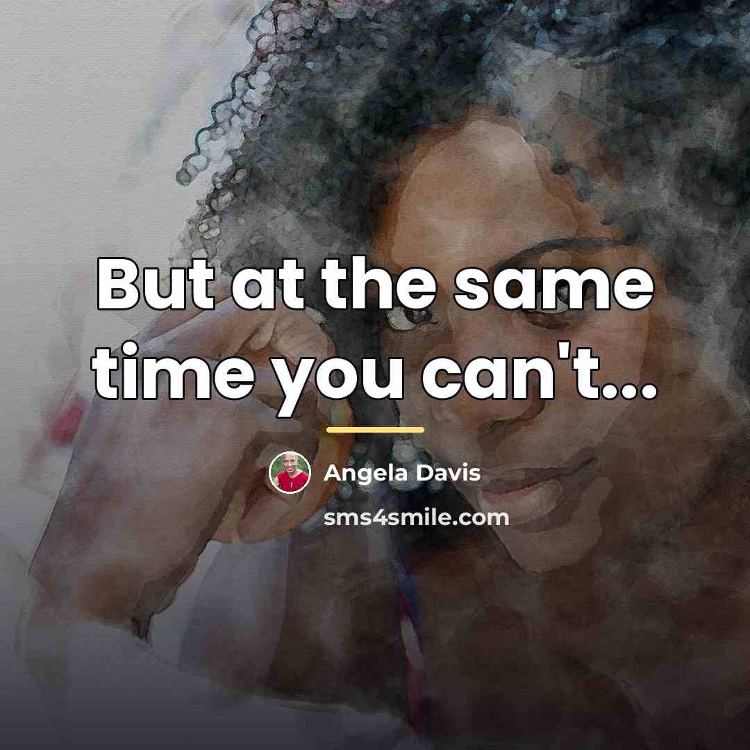 “But at the same time you can't...…” quote by Angela Davis