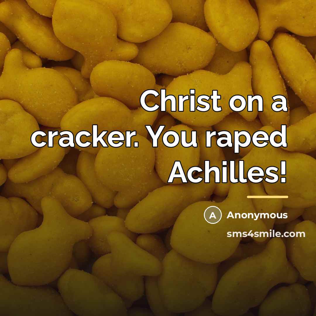 “Christ on a cracker. You raped Achilles!…” quote by Anonymous