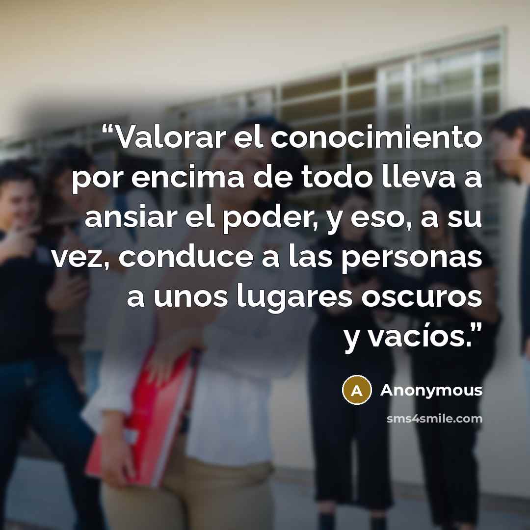 “Valorar el conocimiento por encima de todo lleva a ansiar el poder, y eso, a su vez, conduce a las personas a unos lugares oscuros y vacíos.” quote by Anonymous