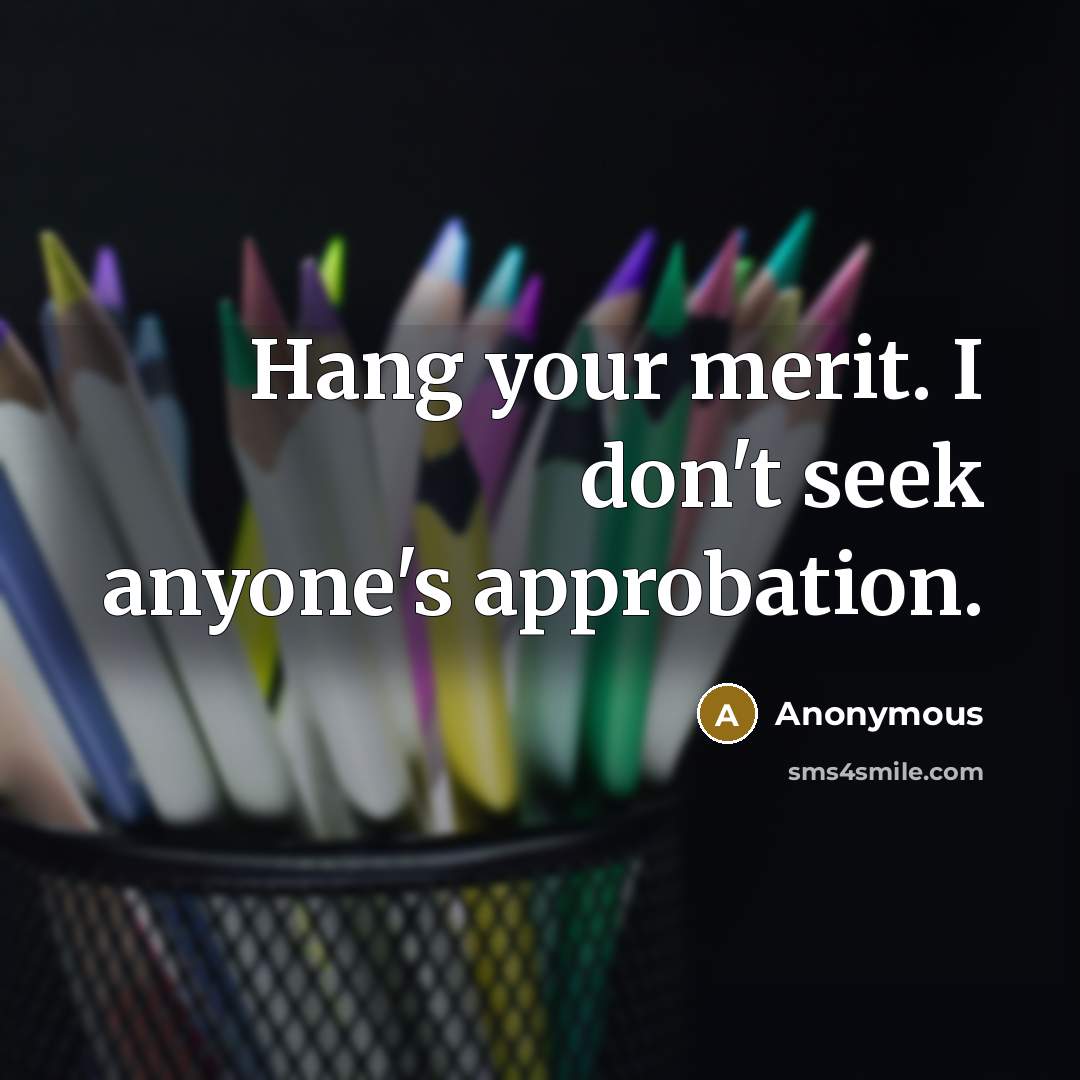 “Hang your merit. I don't seek anyone's approbation.…” quote by Anonymous