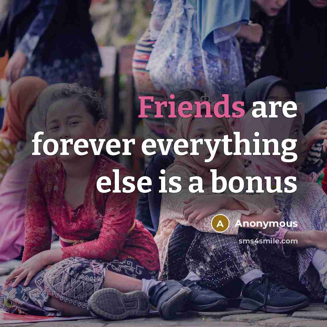 “Friends are forever everything else is a bonus” quote by Anonymous
