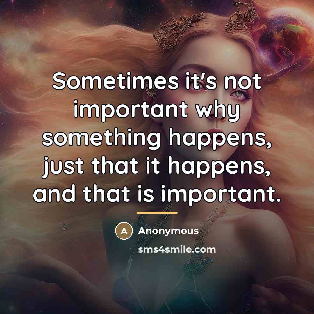 “Sometimes it's not important why something happens, just that it…” quote by Anonymous