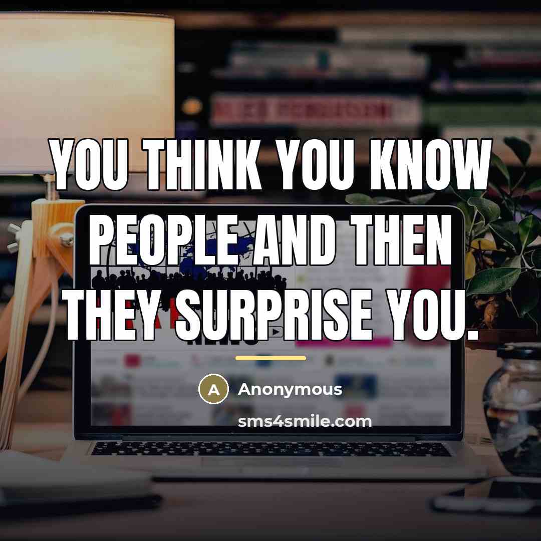“You think you know people and then they surprise you.…” quote by Anonymous
