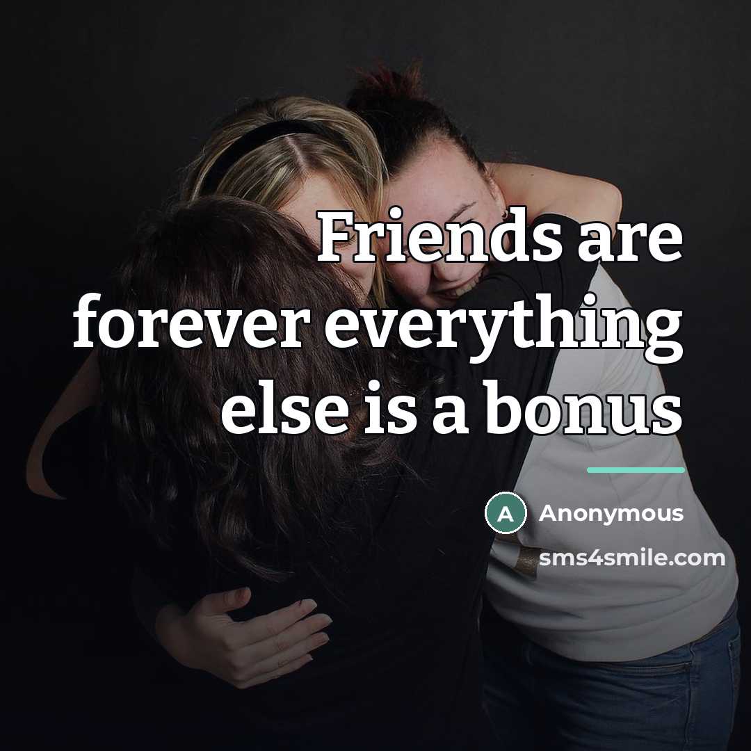 “Friends are forever everything else is a bonus…” quote by Anonymous