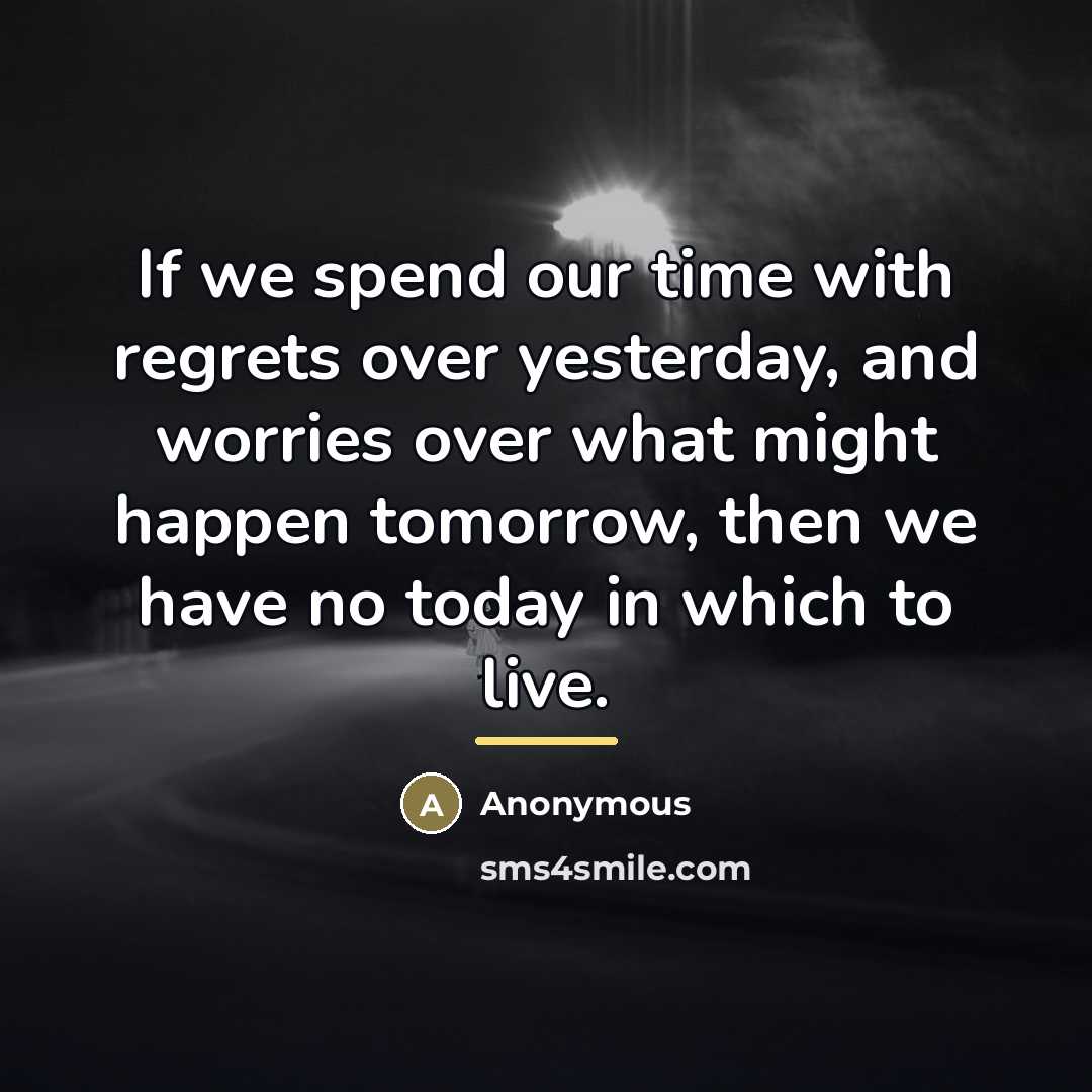 “If we spend our time with regrets over yesterday, and…” quote by Anonymous