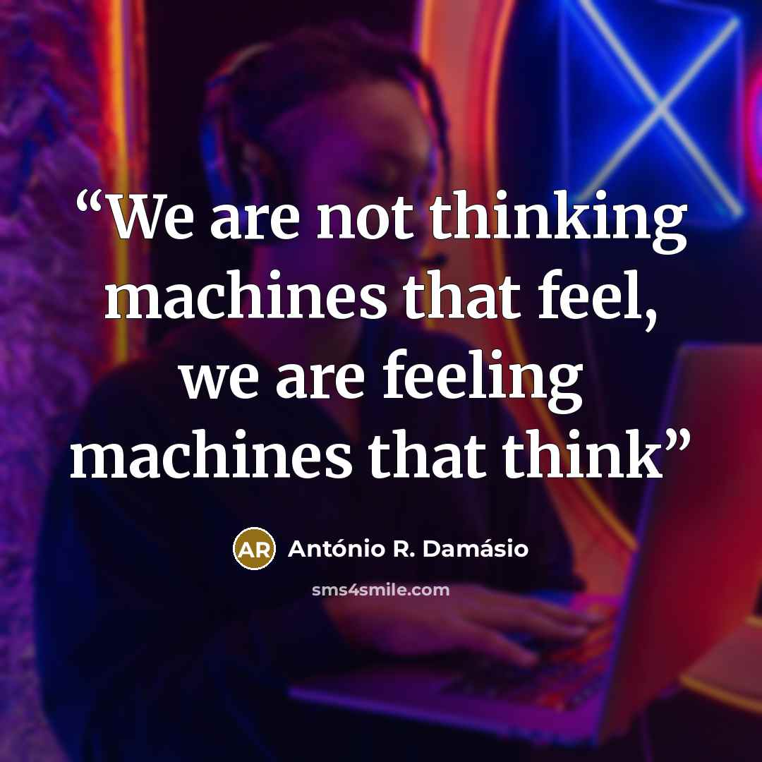 “We are not thinking machines that feel, we are feeling machines that think” quote by António R. Damásio