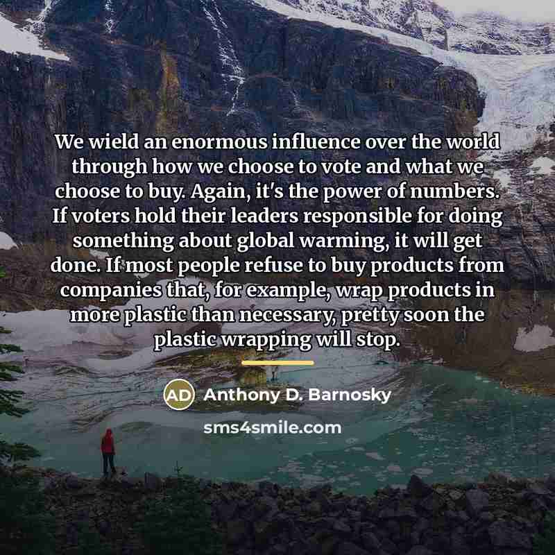 “We wield an enormous influence over the world through how…” quote by Anthony D. Barnosky