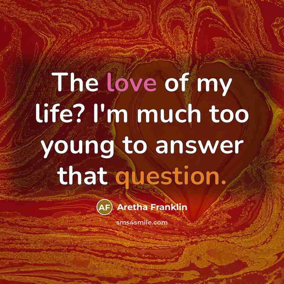 “The love of my life? I'm much too young to answer that question.” quote by Aretha Franklin