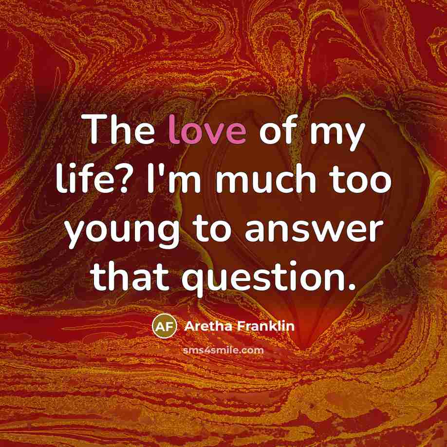 “The love of my life? I'm much too young to…” quote by Aretha Franklin