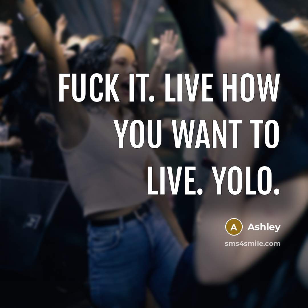 “Fuck it. live how you want to live. yolo.” quote by Ashley