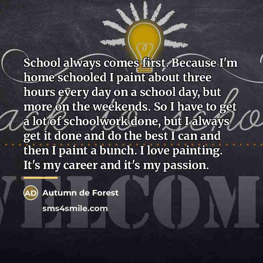 “School always comes first. Because I'm home schooled I paint…” quote by Autumn de Forest
