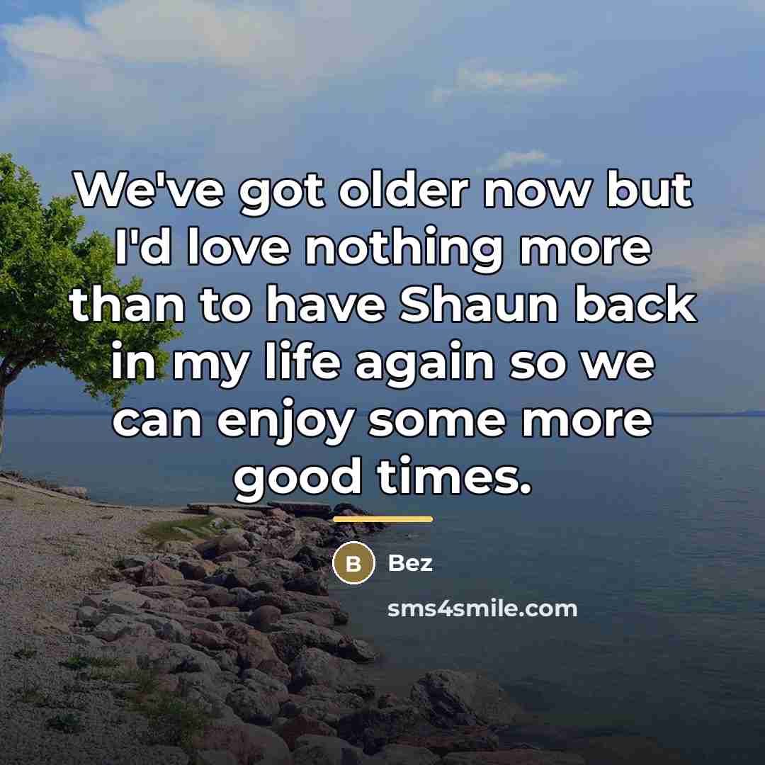 “We've got older now but I'd love nothing more than…” quote by Bez