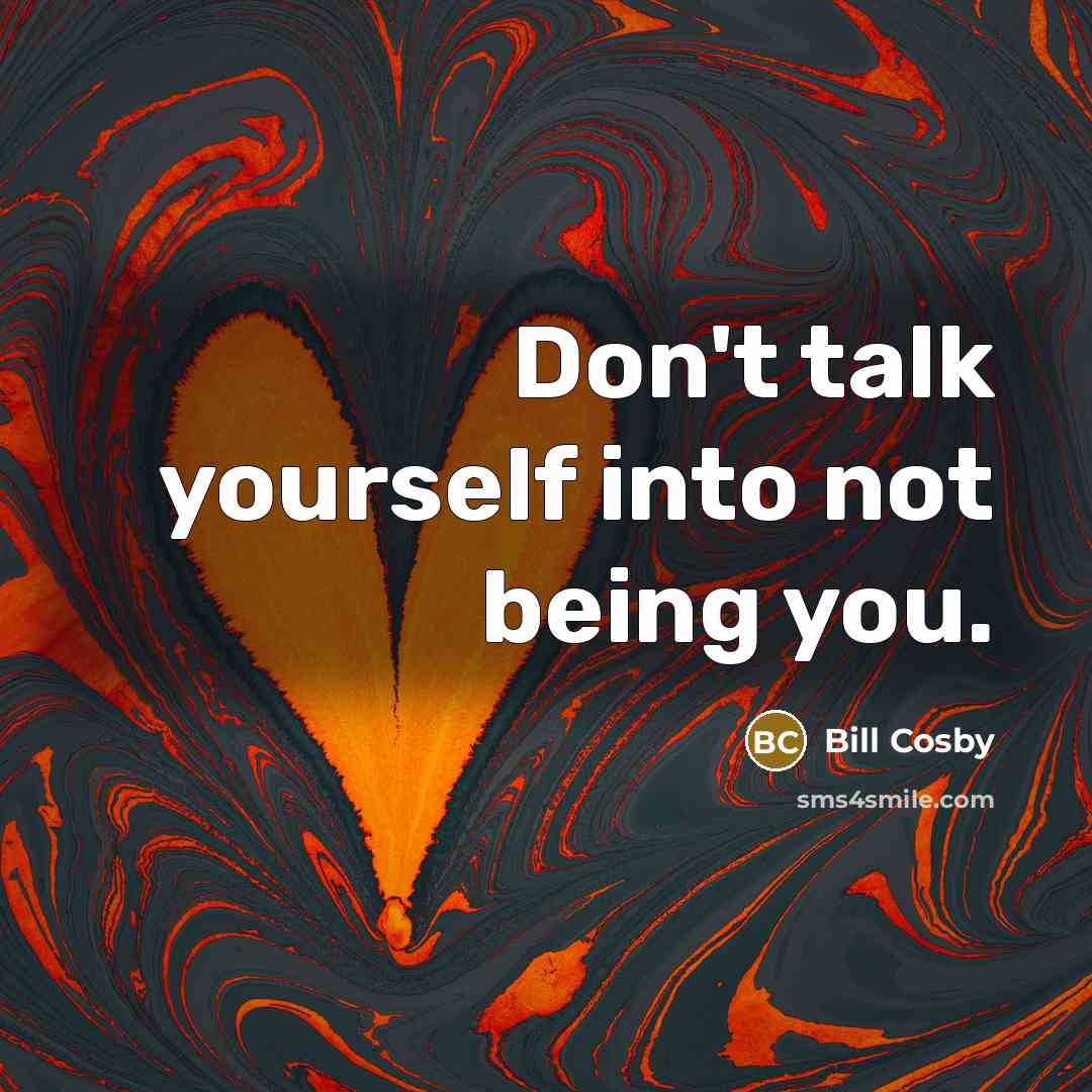 “Don't talk yourself into not being you.…” quote by Bill Cosby