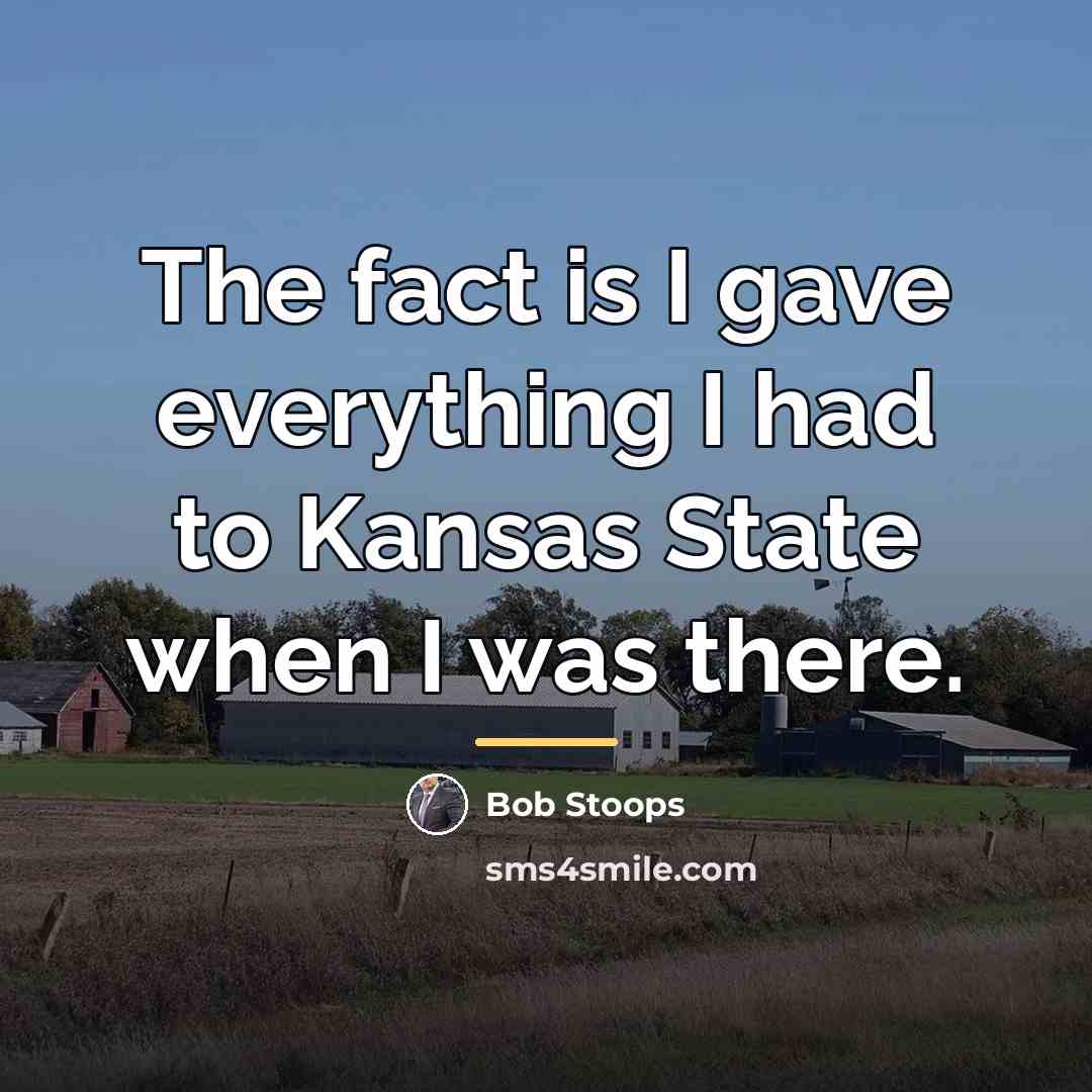 “The fact is I gave everything I had to Kansas…” quote by Bob Stoops