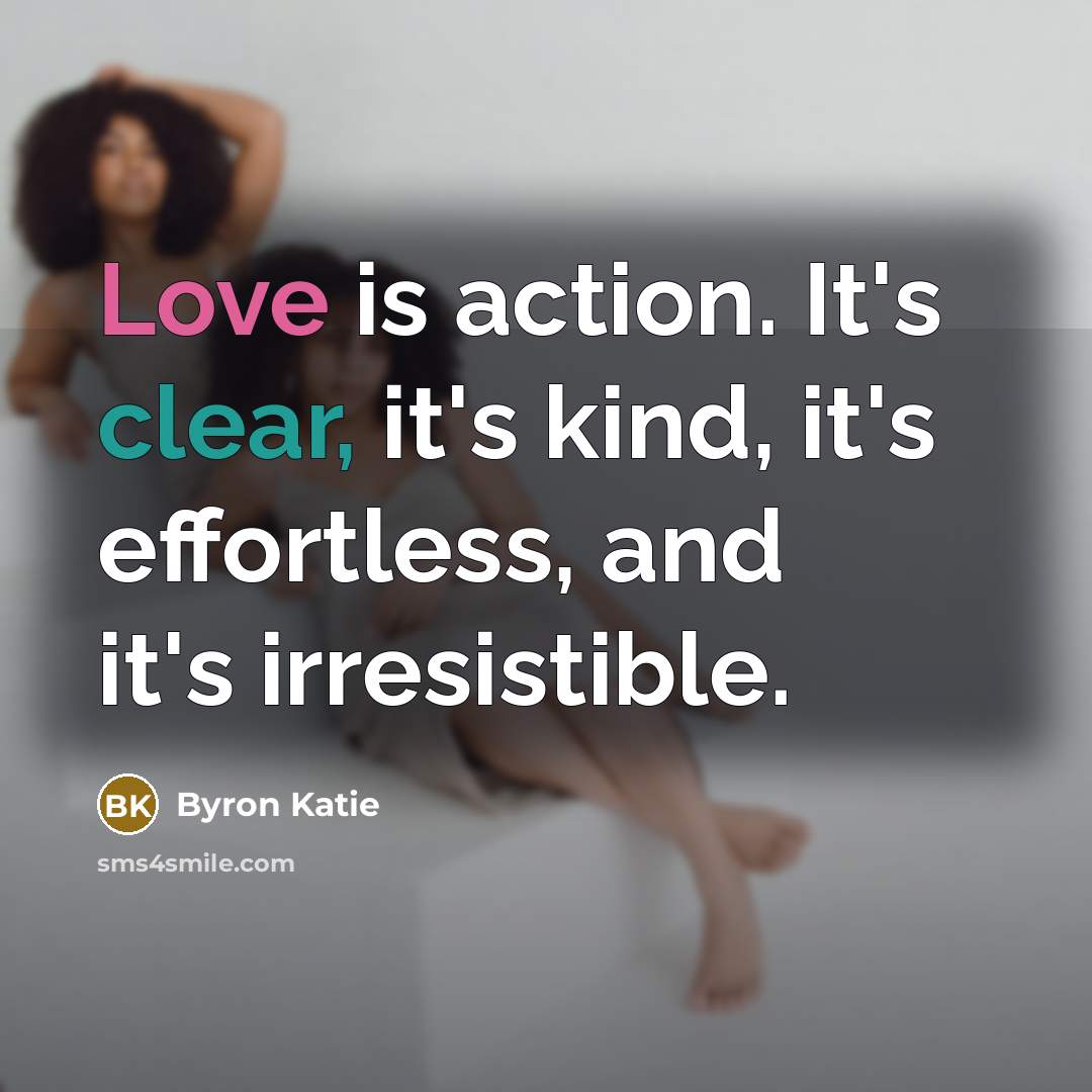 “Love is action. It's clear, it's kind, it's effortless, and…” quote by Byron Katie