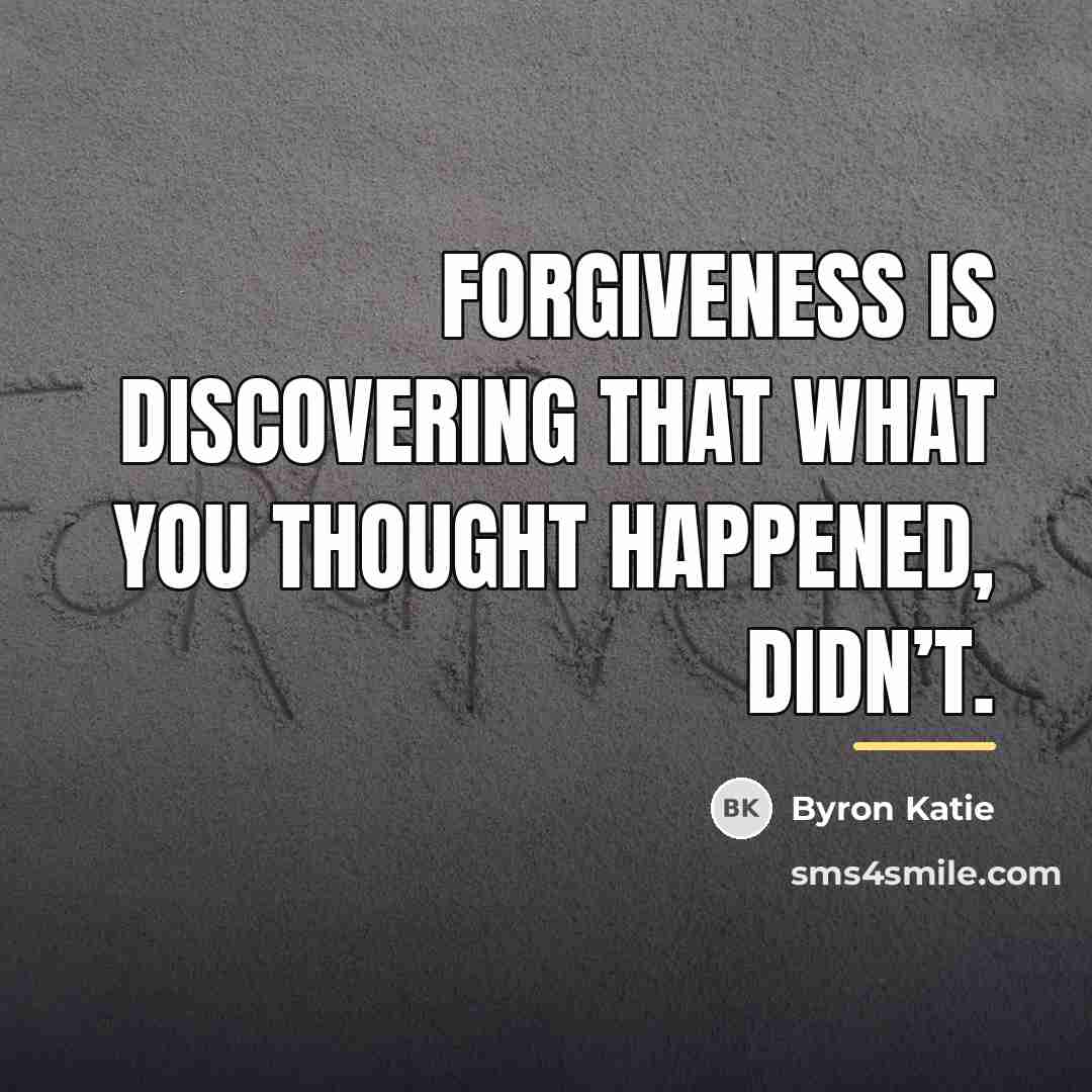 “Forgiveness is discovering that what you thought happened, didn’t.…” quote by Byron Katie