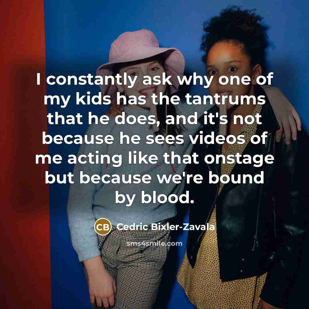“I constantly ask why one of my kids has the…” quote by Cedric Bixler-Zavala