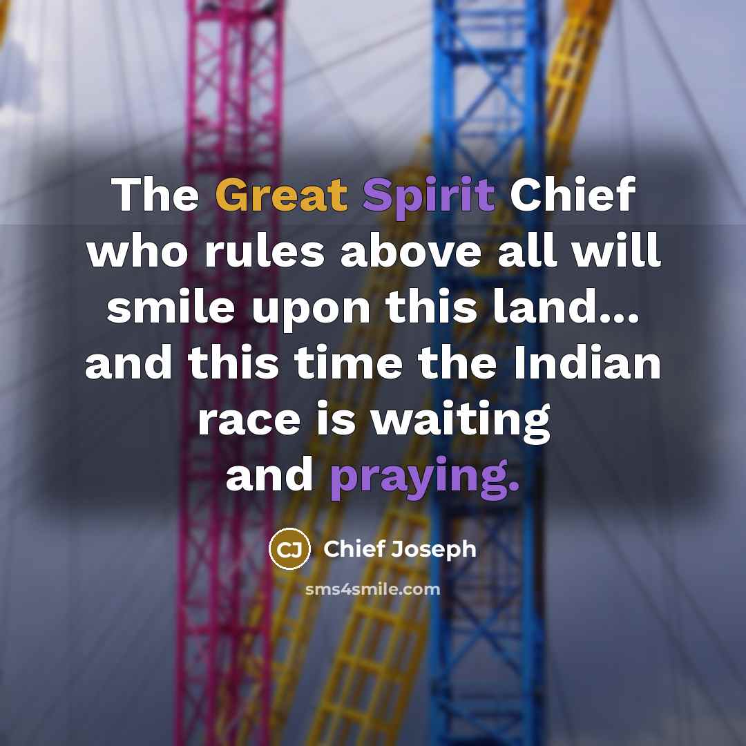 “The Great Spirit Chief who rules above all will smile…” quote by Chief Joseph