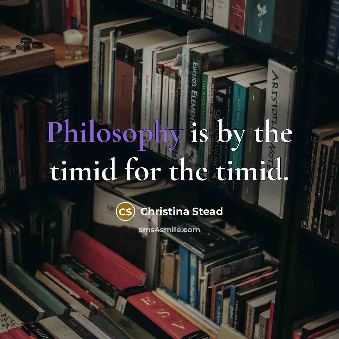 “Philosophy is by the timid for the timid.…” quote by Christina Stead