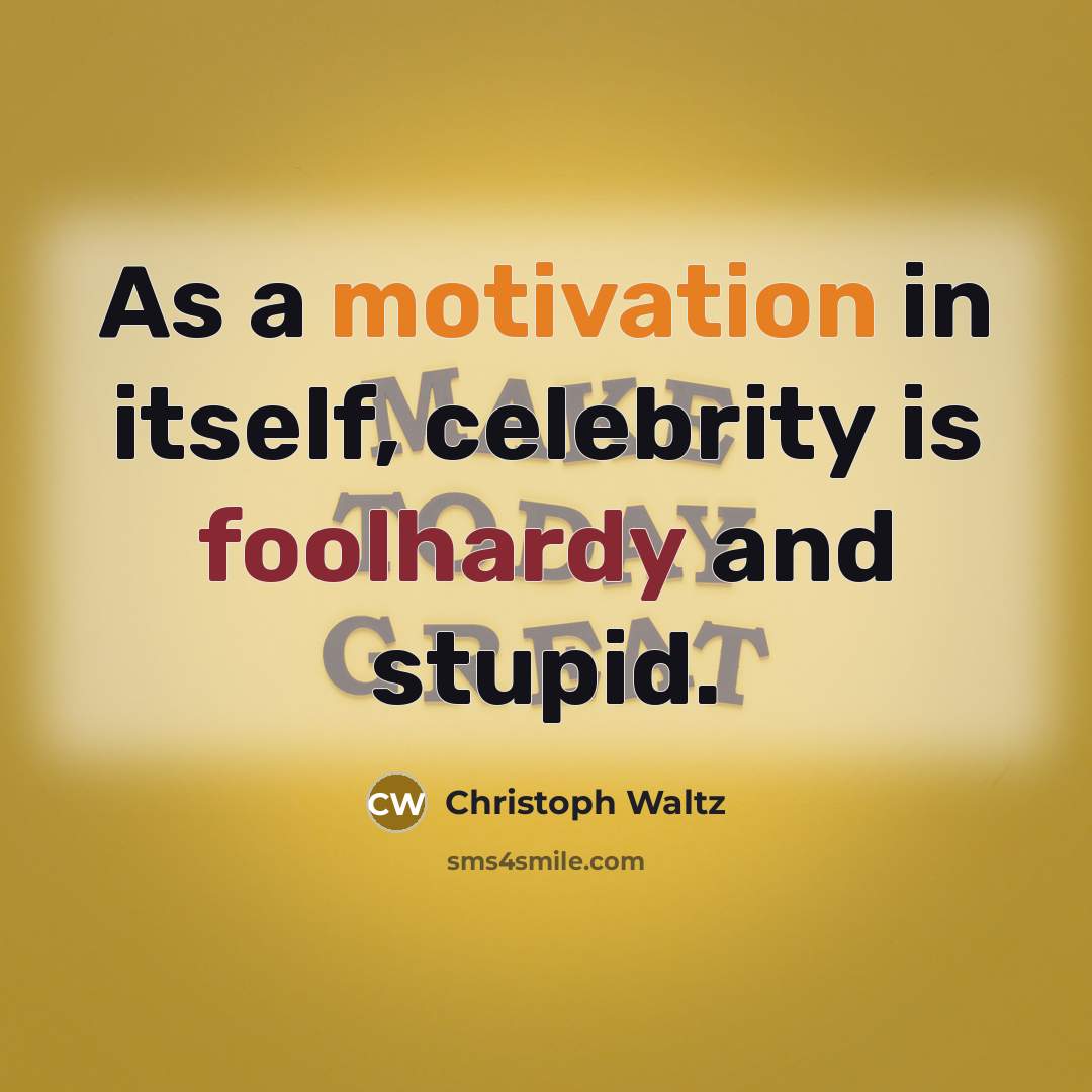 “As a motivation in itself, celebrity is foolhardy and stupid.…” quote by Christoph Waltz
