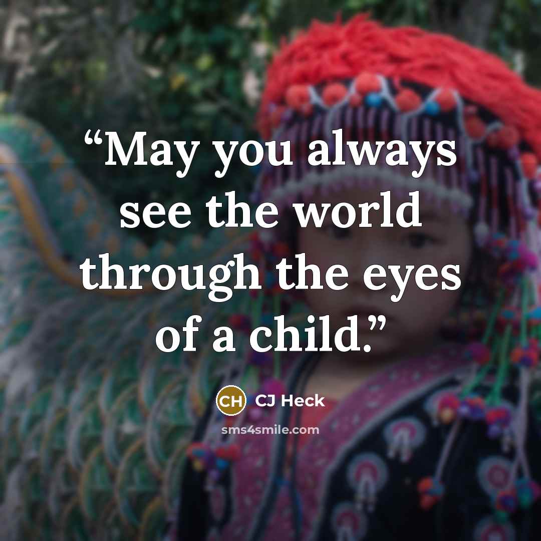 “May you always see the world through the eyes of a child.” quote by CJ Heck
