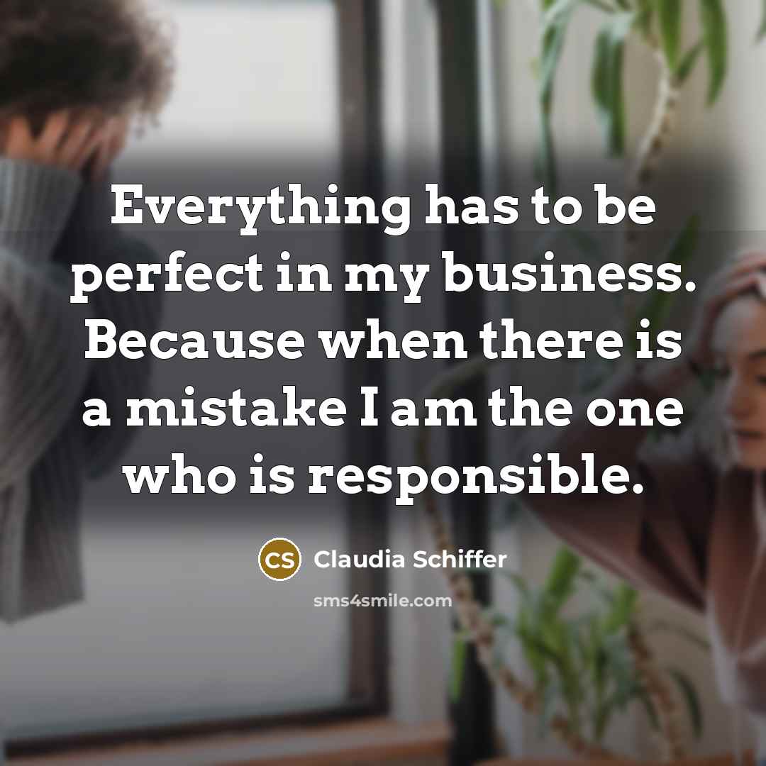 “Everything has to be perfect in my business. Because when…” quote by Claudia Schiffer