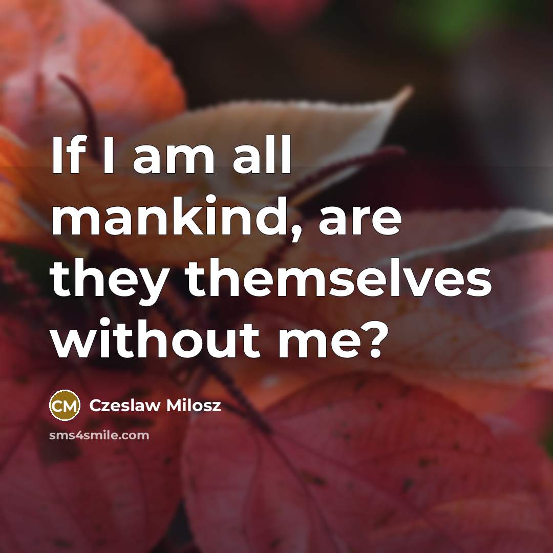 “If I am all mankind, are they themselves without me?…” quote by Czeslaw Milosz