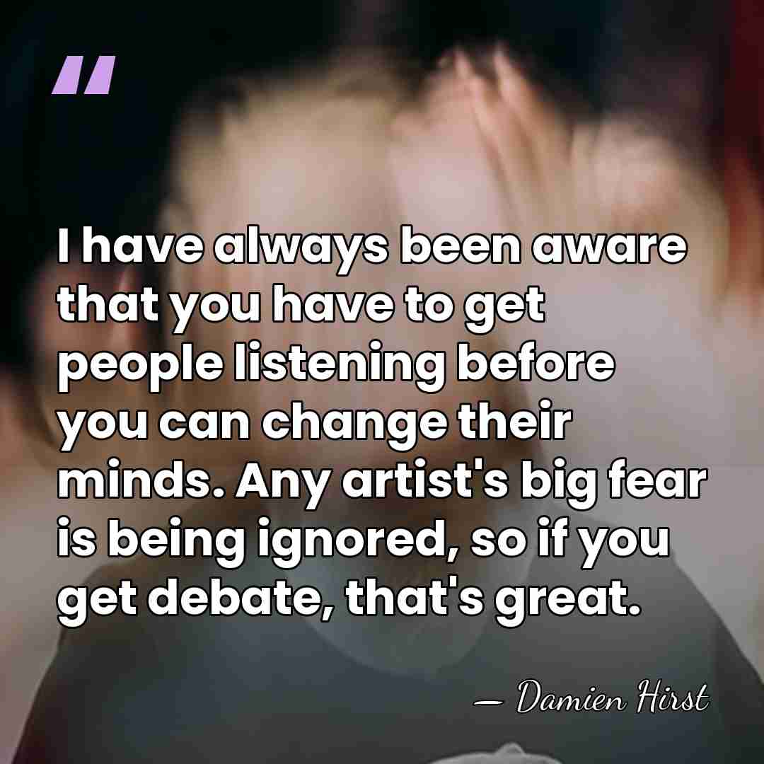 I have always been aware that you have to get people listening&hellip; - Damien Hirst