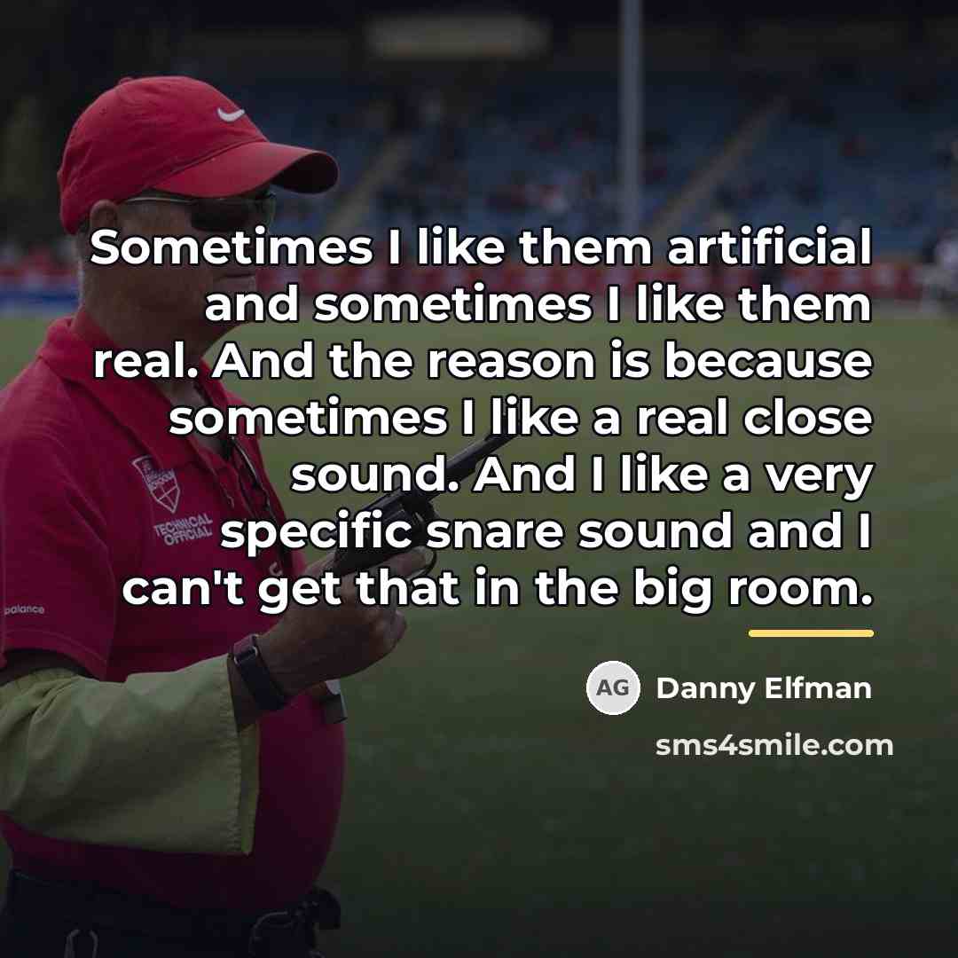 “Sometimes I like them artificial and sometimes I like them…” quote by Danny Elfman