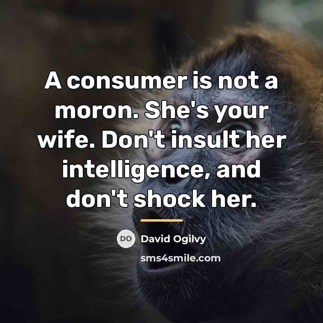 “A consumer is not a moron. She's your wife. Don't…” quote by David Ogilvy