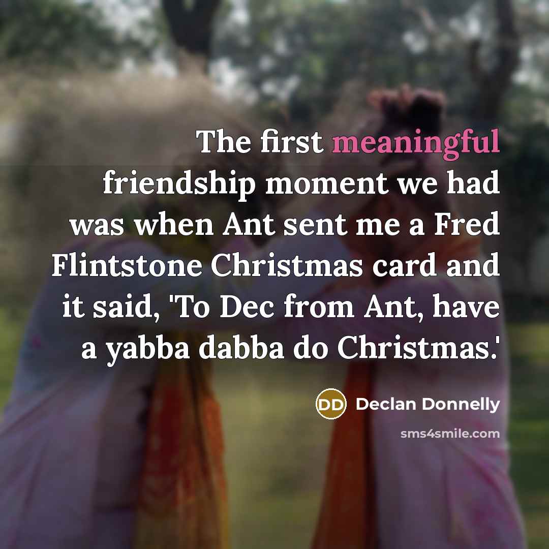 “The first meaningful friendship moment we had was when Ant…” quote by Declan Donnelly