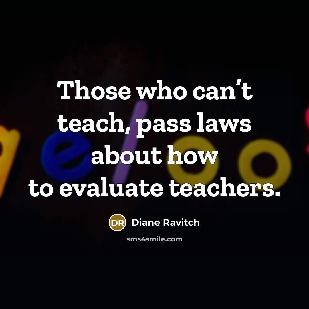 “Those who can’t teach, pass laws about how to evaluate…” quote by Diane Ravitch